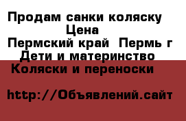 Продам санки-коляску Galaxy › Цена ­ 3 500 - Пермский край, Пермь г. Дети и материнство » Коляски и переноски   